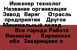 Инженер-технолог › Название организации ­ Завод "Варяг" › Отрасль предприятия ­ Другое › Минимальный оклад ­ 24 000 - Все города Работа » Вакансии   . Кировская обл.,Захарищево п.